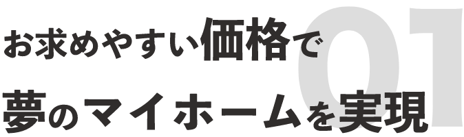 お求めやすい価格で夢のマイホームを実現