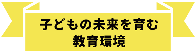 子どもの未来を育む教育環境